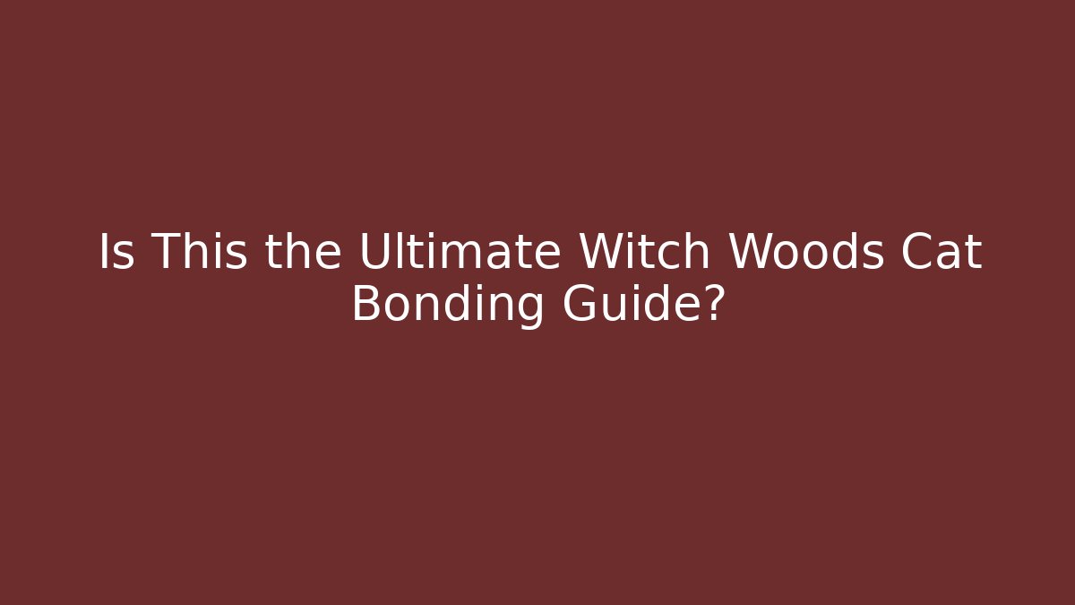 Is This the Ultimate Witch Woods Cat Bonding Guide?