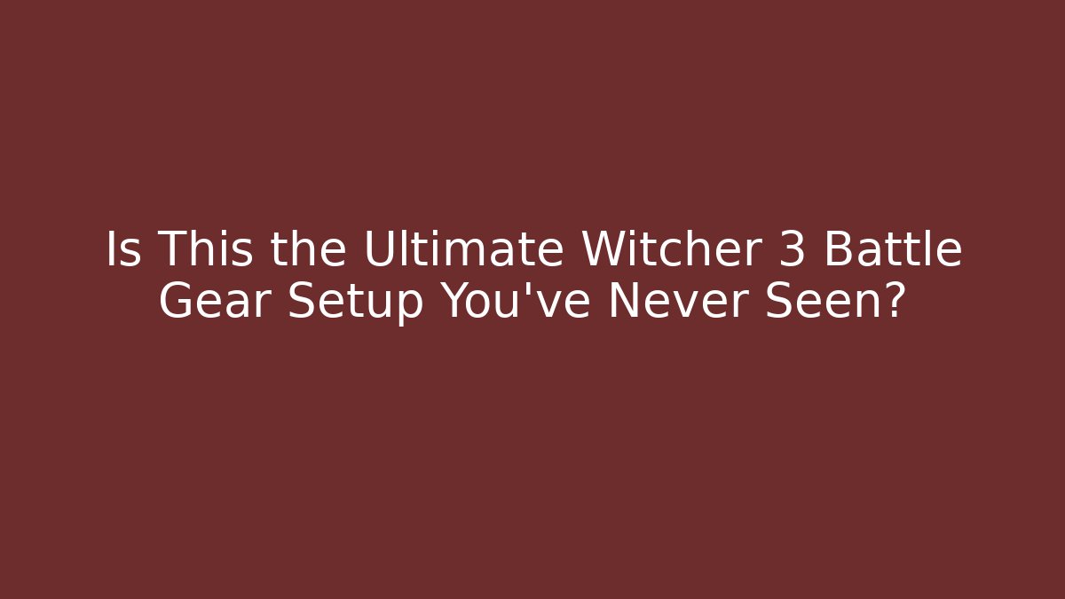 Is This the Ultimate Witcher 3 Battle Gear Setup You've Never Seen? - The Family Holidays