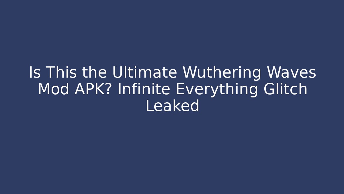 Is This the Ultimate Wuthering Waves Mod APK? Infinite Everything Glitch Leaked