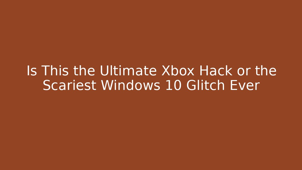 Is This the Ultimate Xbox Hack or the Scariest Windows 10 Glitch Ever