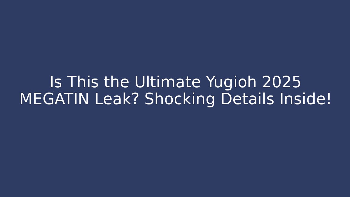 Is This the Ultimate Yugioh 2025 MEGATIN Leak? Shocking Details Inside!
