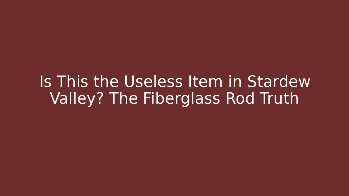 Is This the Useless Item in Stardew Valley? The Fiberglass Rod Truth - The Family Holidays