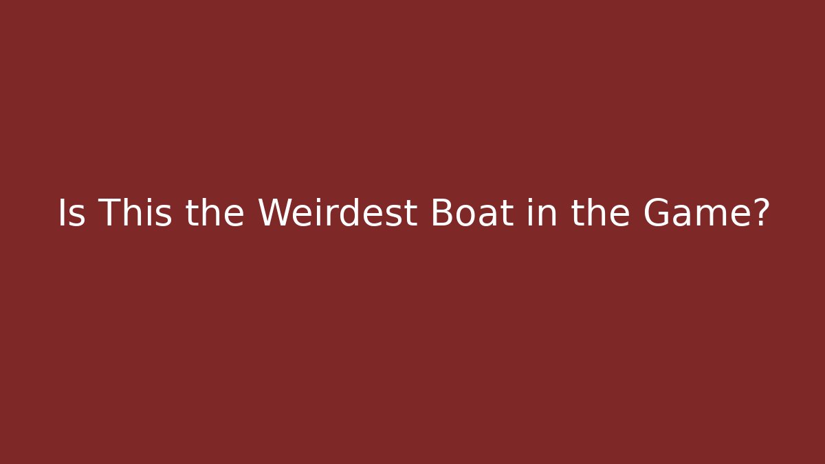Is This the Weirdest Boat in the Game?