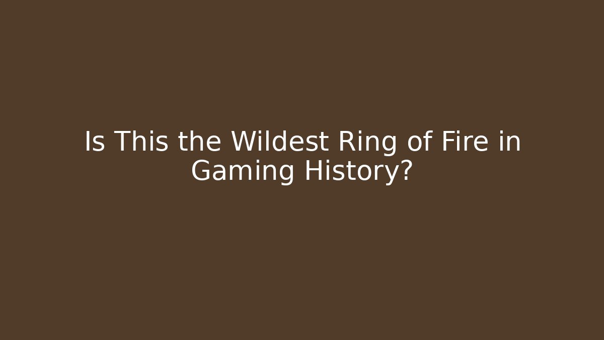Is This the Wildest Ring of Fire in Gaming History?