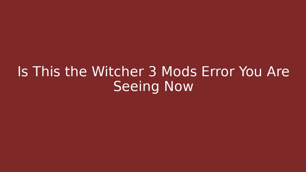 Is This the Witcher 3 Mods Error You Are Seeing Now