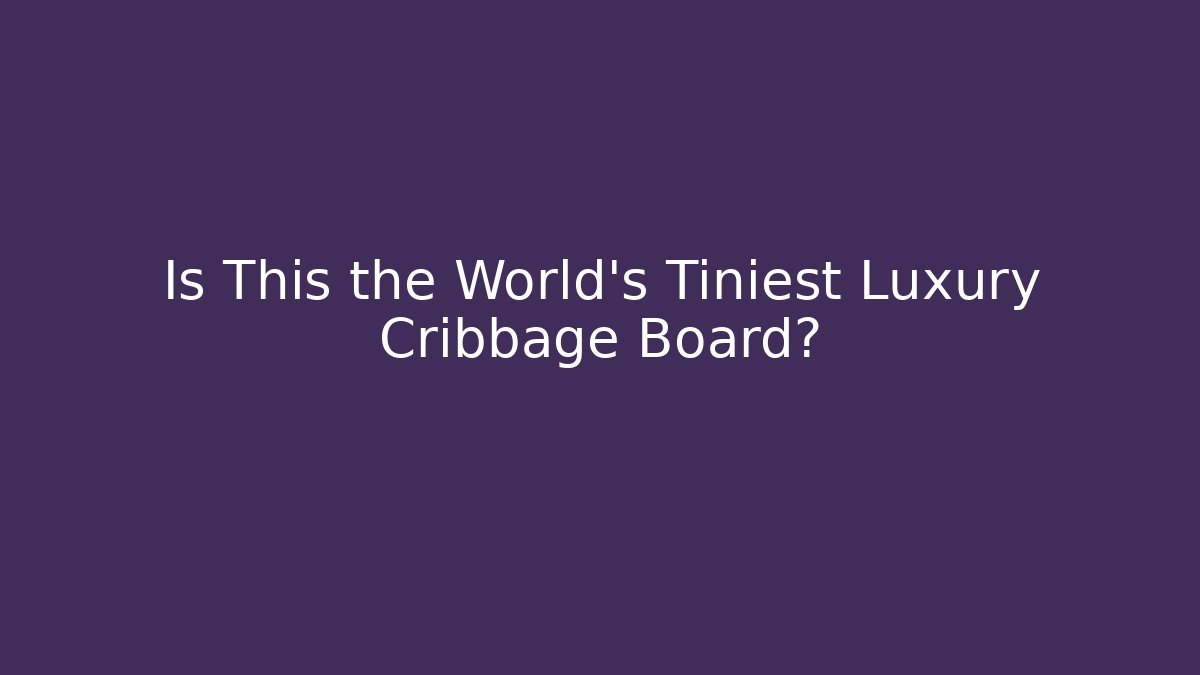 Is This the World’s Tiniest Luxury Cribbage Board?