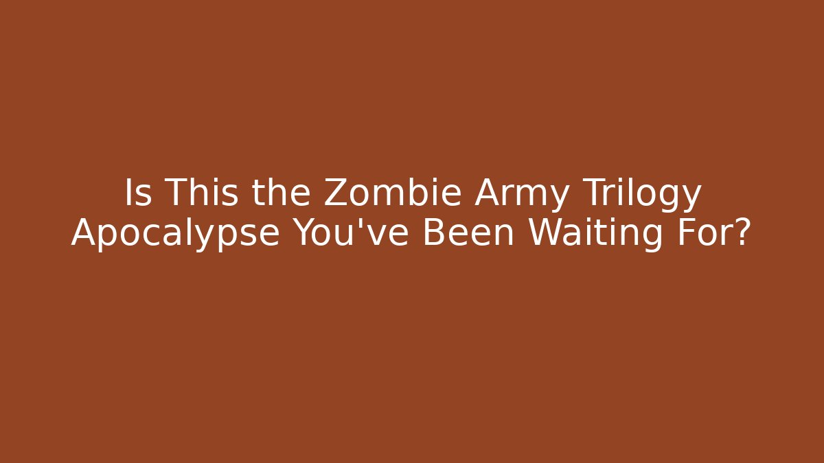 Is This the Zombie Army Trilogy Apocalypse You've Been Waiting For?