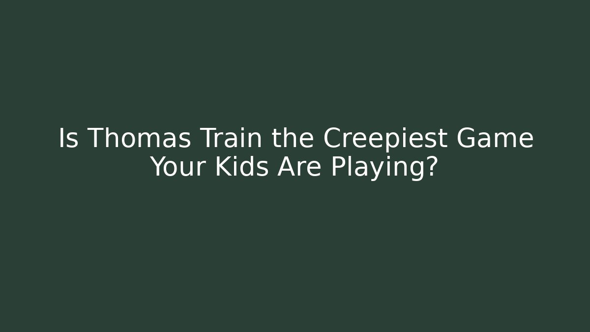 Is Thomas Train the Creepiest Game Your Kids Are Playing?
