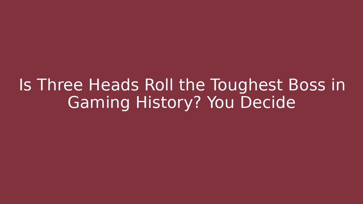 Is Three Heads Roll the Toughest Boss in Gaming History? You Decide - The Family Holidays