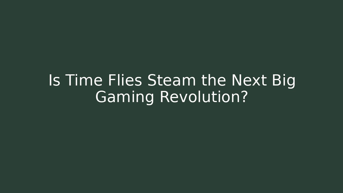Is Time Flies Steam the Next Big Gaming Revolution?