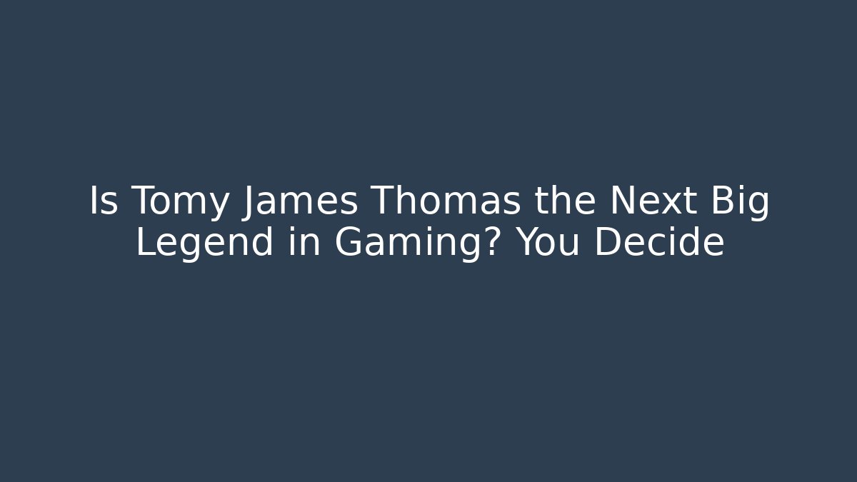 Is Tomy James Thomas the Next Big Legend in Gaming? You Decide