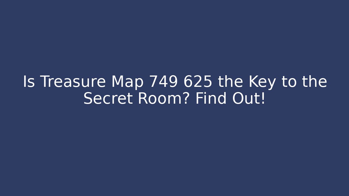 Is Treasure Map 749 625 the Key to the Secret Room? Find Out!