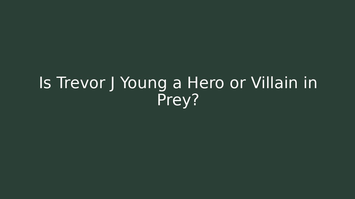 Is Trevor J Young a Hero or Villain in Prey?