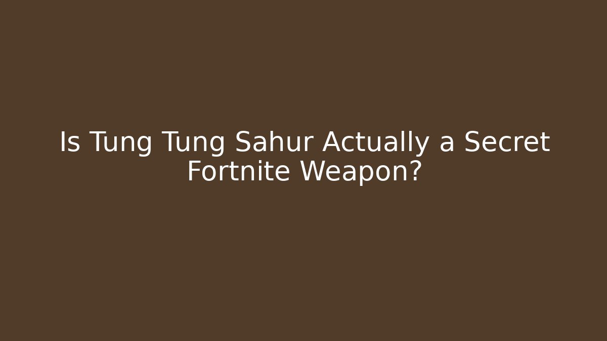Is Tung Tung Sahur Actually a Secret Fortnite Weapon?