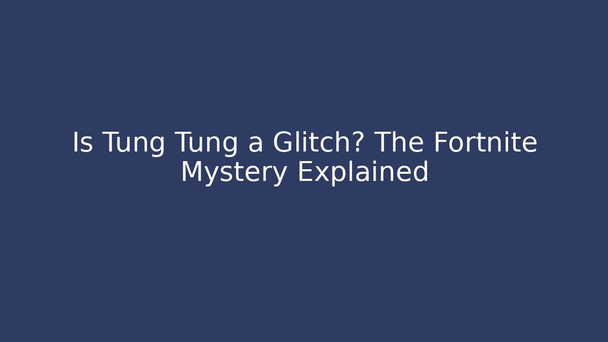 Is Tung Tung a Glitch? The Fortnite Mystery Explained