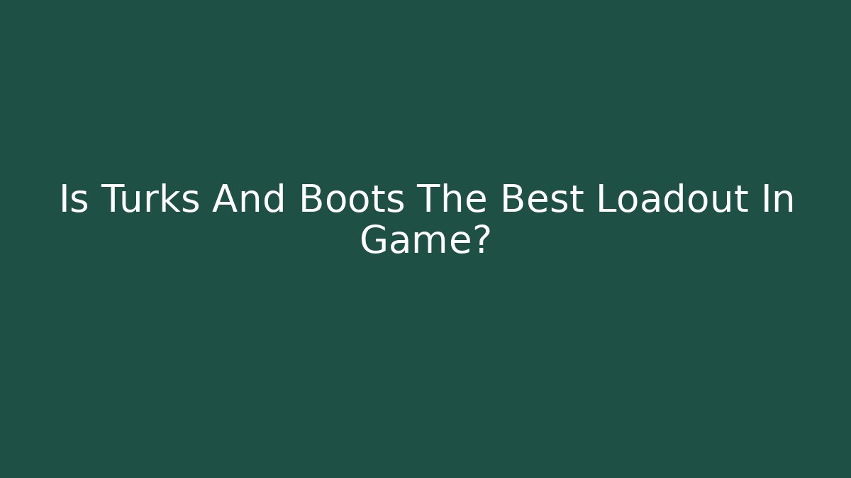 Is Turks And Boots The Best Loadout In Game?