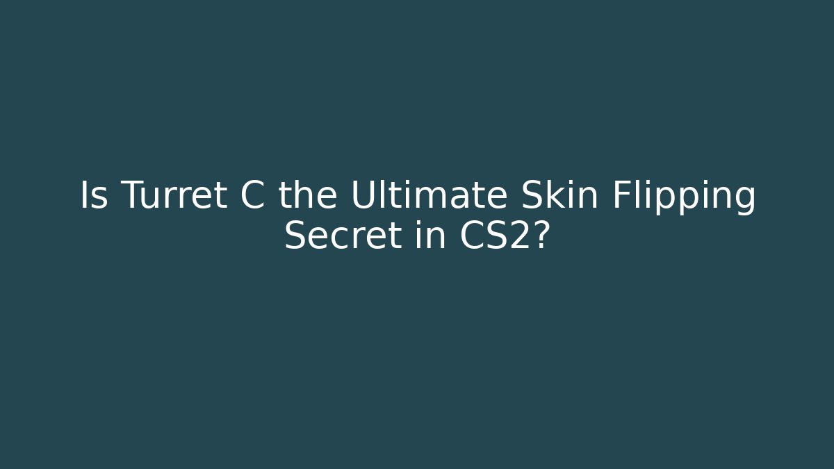 Is Turret C the Ultimate Skin Flipping Secret in CS2?