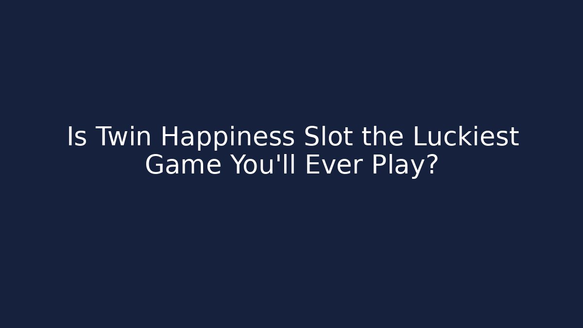Is Twin Happiness Slot the Luckiest Game You'll Ever Play?