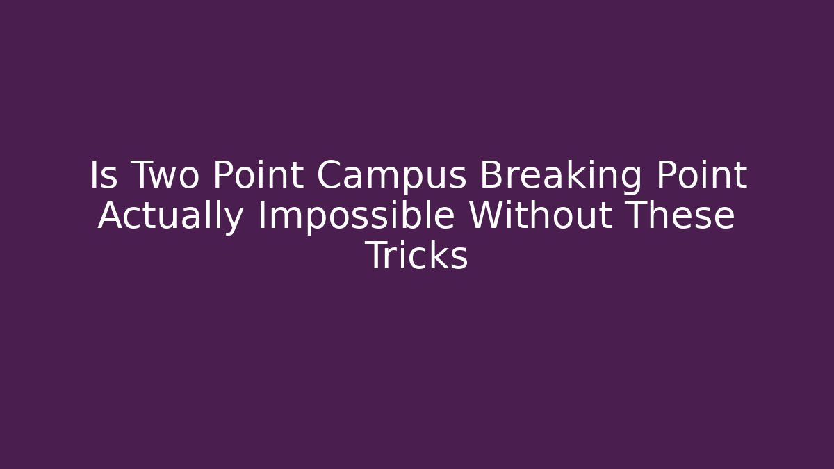 Is Two Point Campus Breaking Point Actually Impossible Without These Tricks