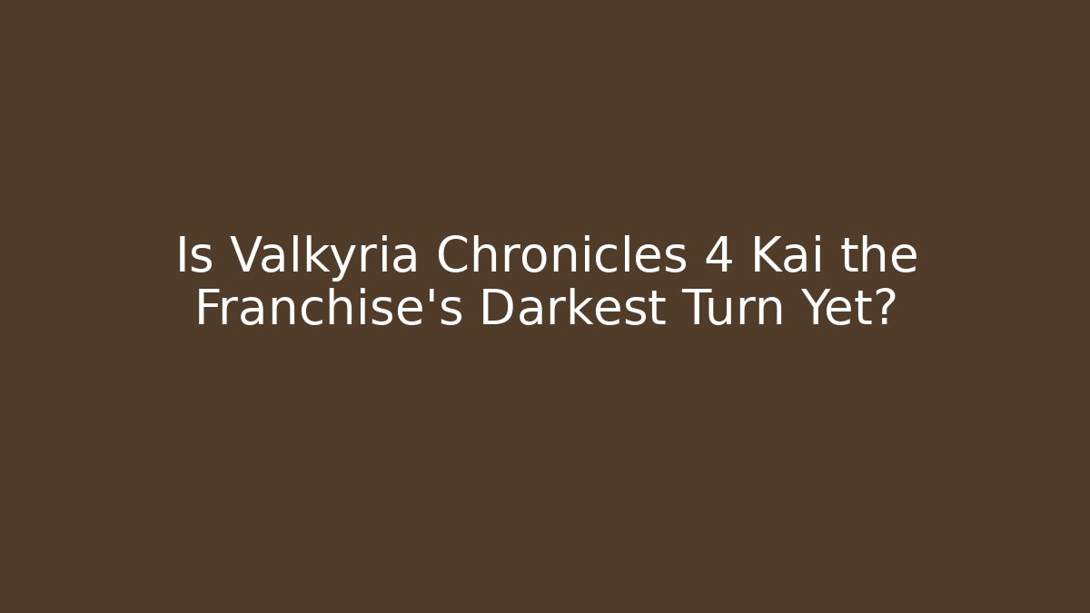 Is Valkyria Chronicles 4 Kai the Franchise's Darkest Turn Yet?