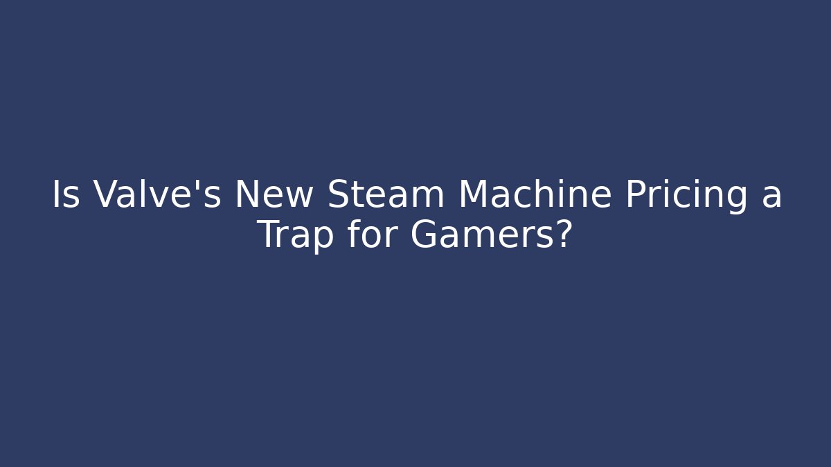 Is Valve's New Steam Machine Pricing a Trap for Gamers? - The Family Holidays