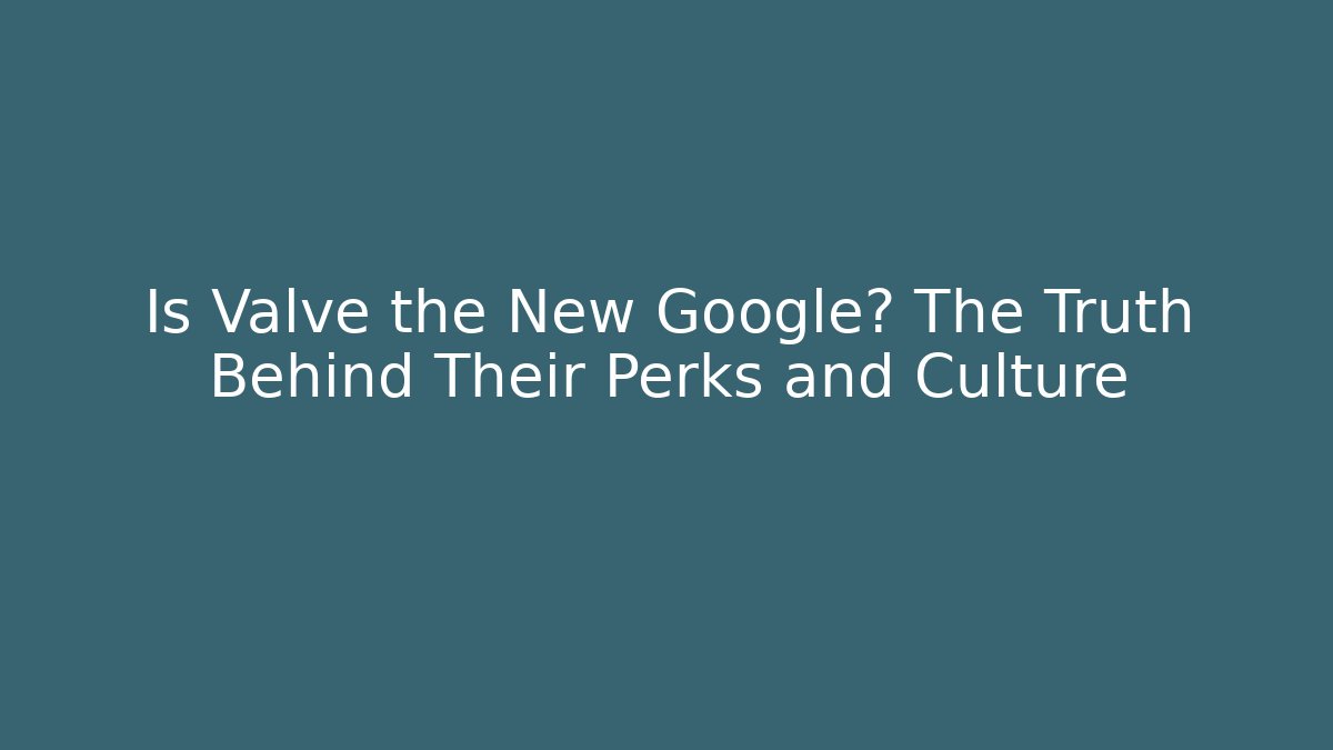 Is Valve the New Google? The Truth Behind Their Perks and Culture