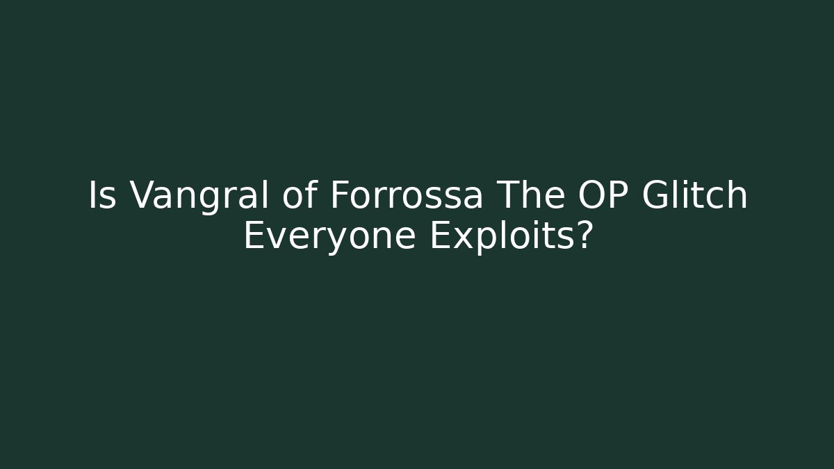 Is Vangral of Forrossa The OP Glitch Everyone Exploits?