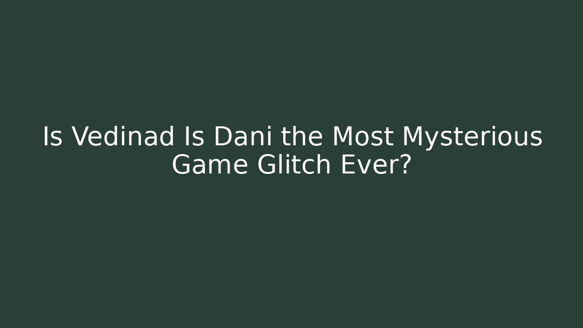 Is Vedinad Is Dani the Most Mysterious Game Glitch Ever?