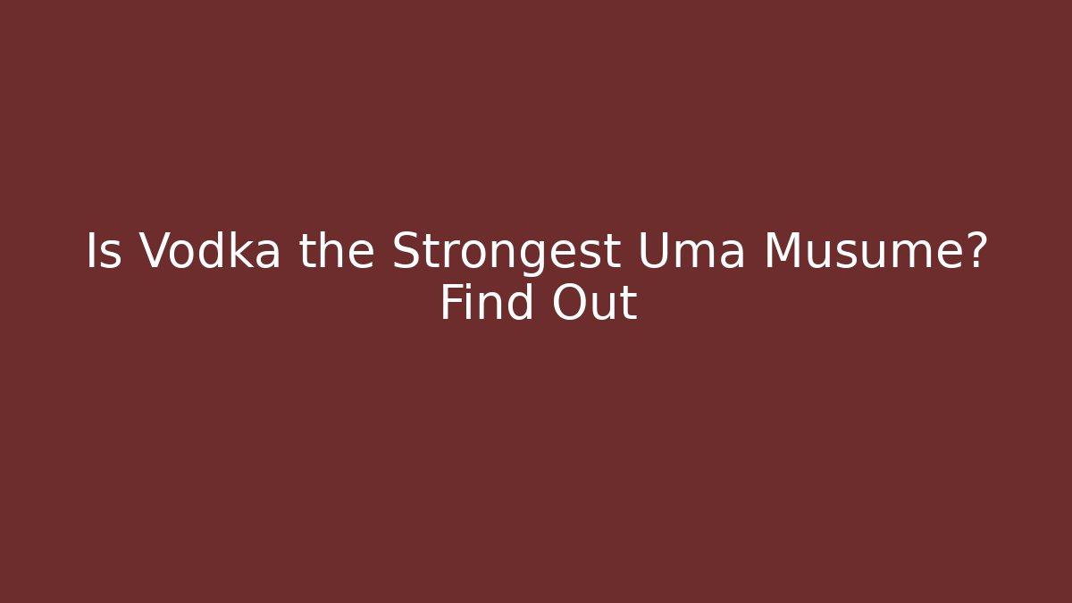 Is Vodka the Strongest Uma Musume? Find Out