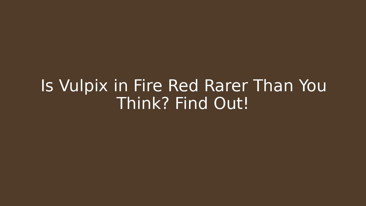 Is Vulpix in Fire Red Rarer Than You Think? Find Out!