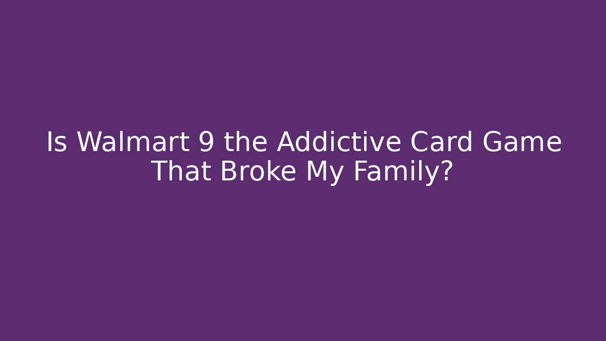 Is Walmart 9 the Addictive Card Game That Broke My Family?