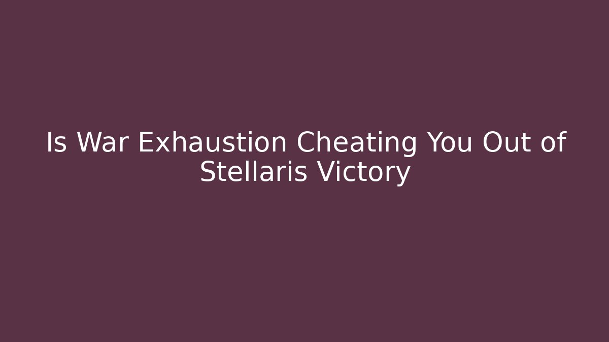 Is War Exhaustion Cheating You Out of Stellaris Victory