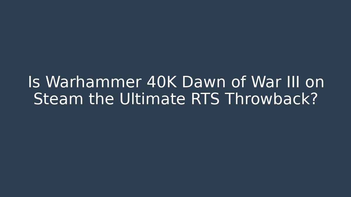 Is Warhammer 40K Dawn of War III on Steam the Ultimate RTS Throwback?