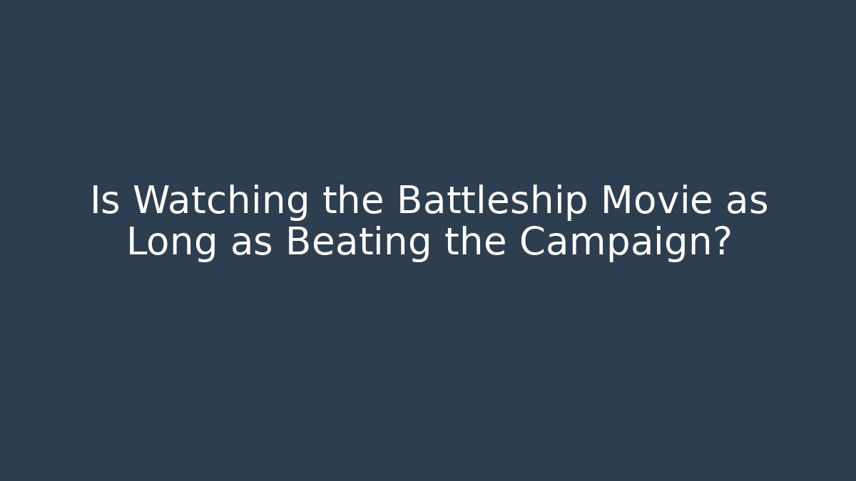 Is Watching the Battleship Movie as Long as Beating the Campaign?