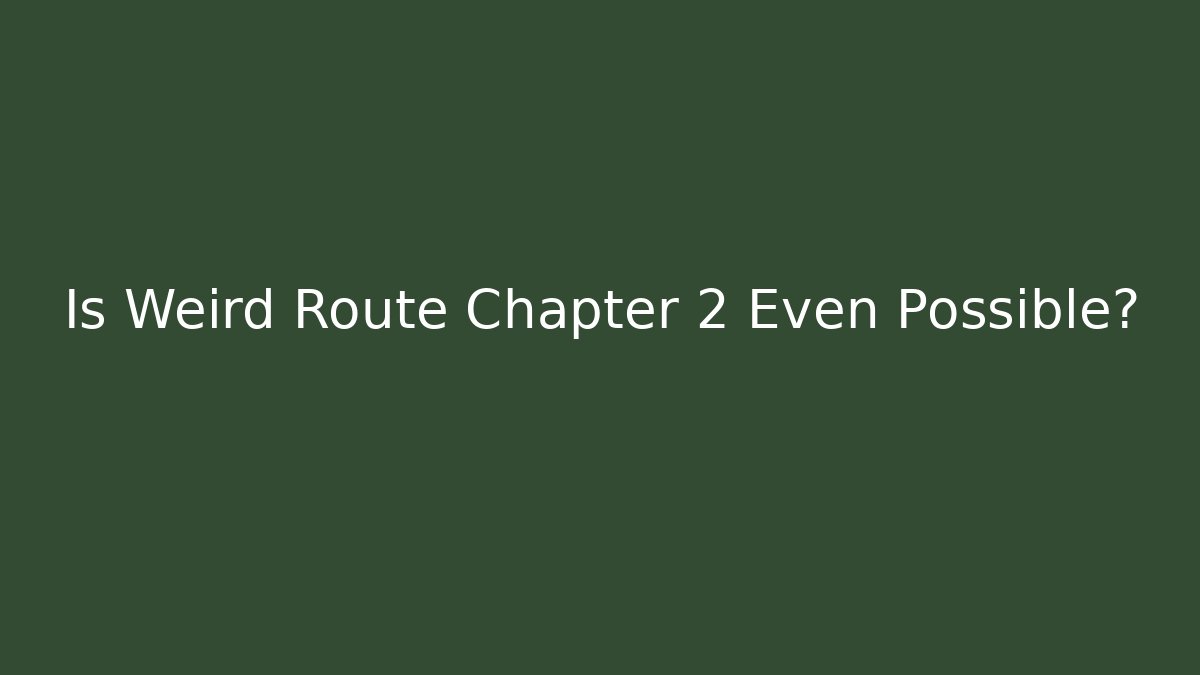 Is Weird Route Chapter 2 Even Possible?