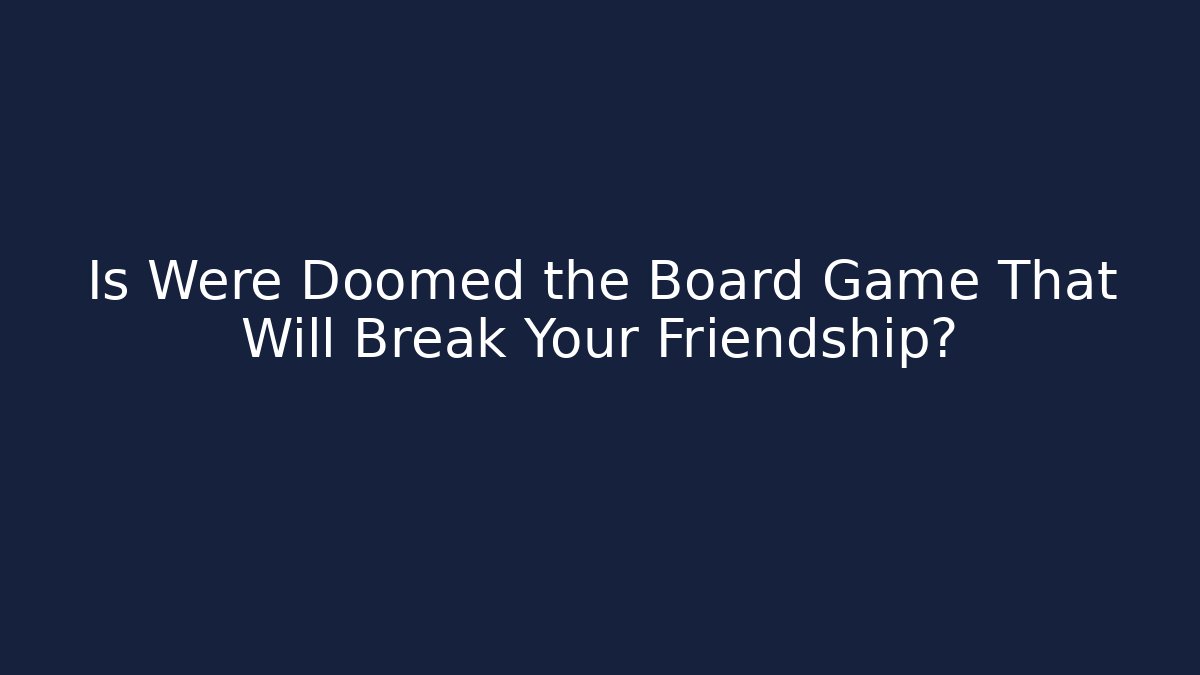 Is Were Doomed the Board Game That Will Break Your Friendship?