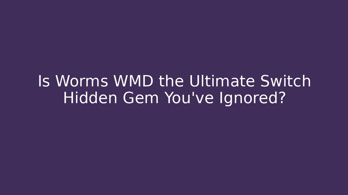 Is Worms WMD the Ultimate Switch Hidden Gem You’ve Ignored?