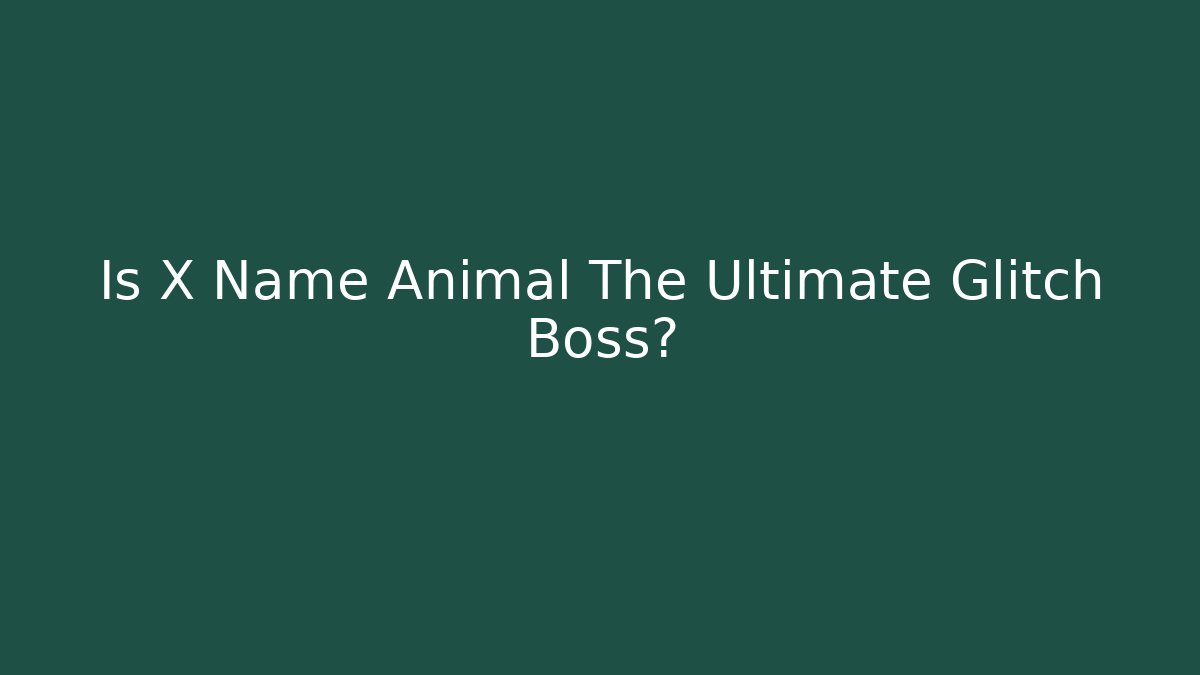 Is X Name Animal The Ultimate Glitch Boss?