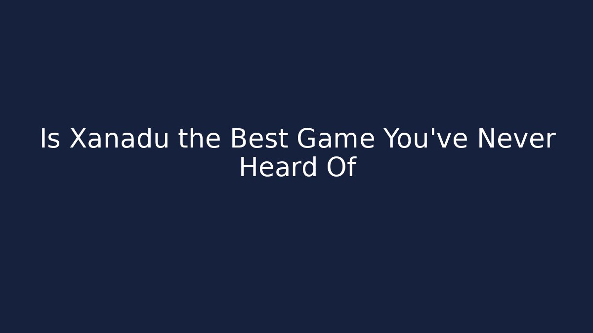 Is Xanadu the Best Game You’ve Never Heard Of