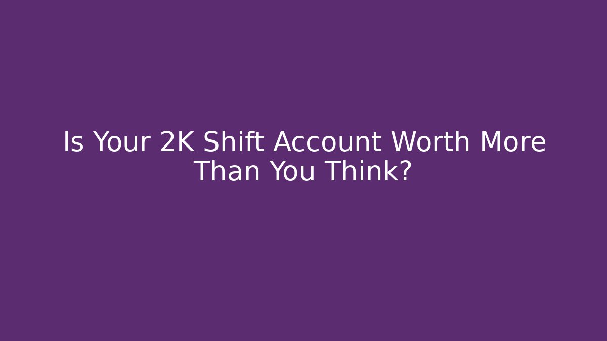 Is Your 2K Shift Account Worth More Than You Think?