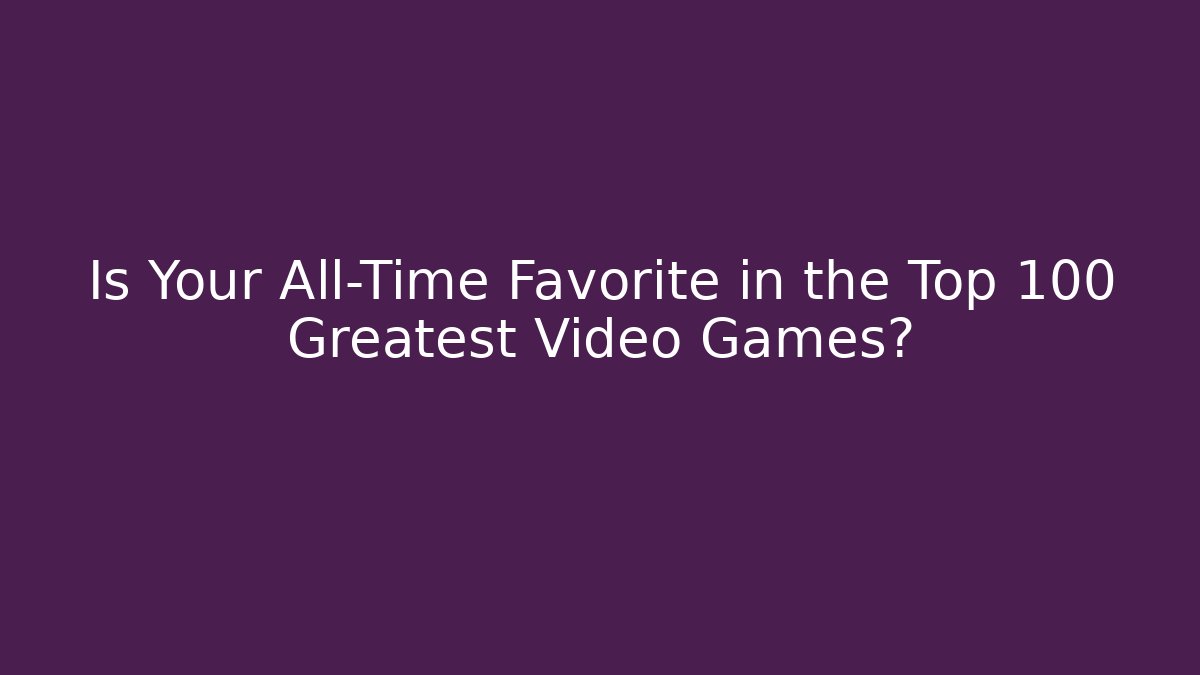 Is Your All-Time Favorite in the Top 100 Greatest Video Games?