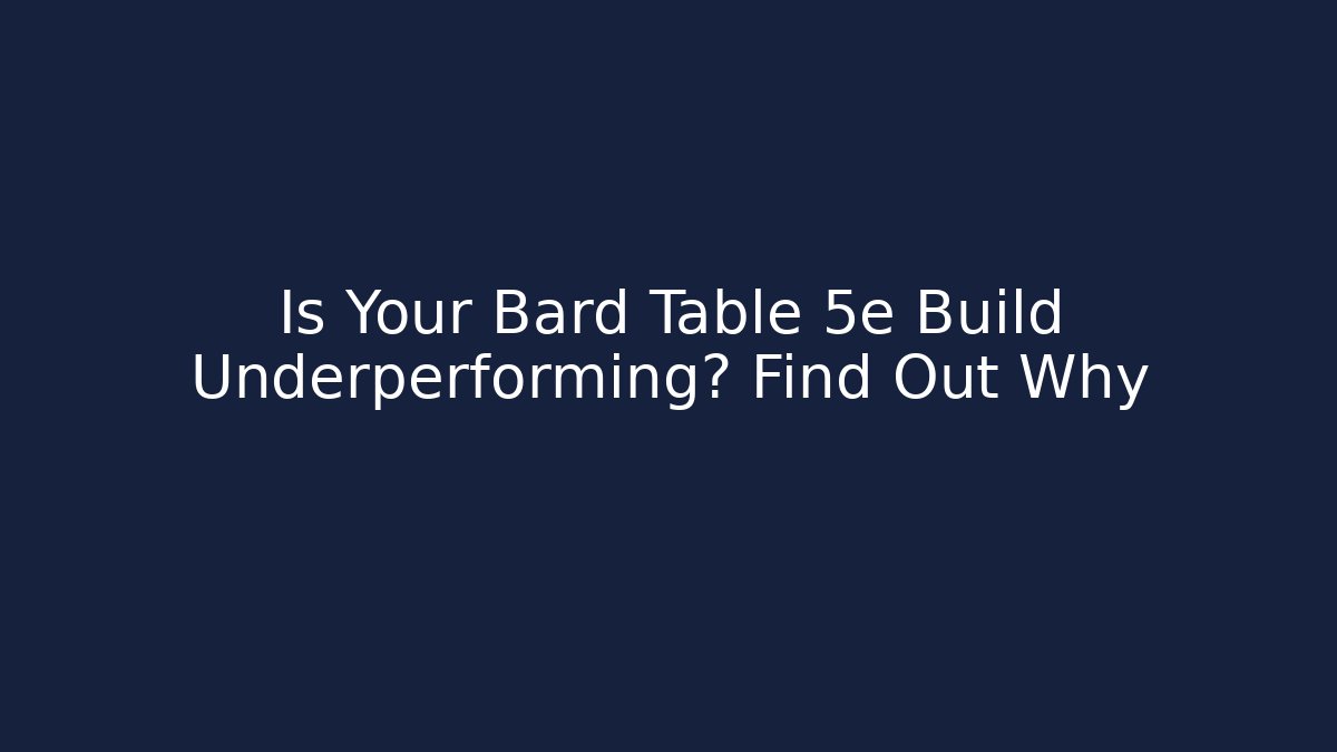 Is Your Bard Table 5e Build Underperforming? Find Out Why