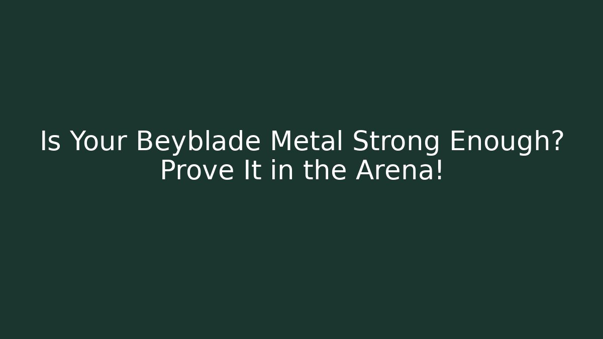 Is Your Beyblade Metal Strong Enough? Prove It in the Arena! - The Family Holidays