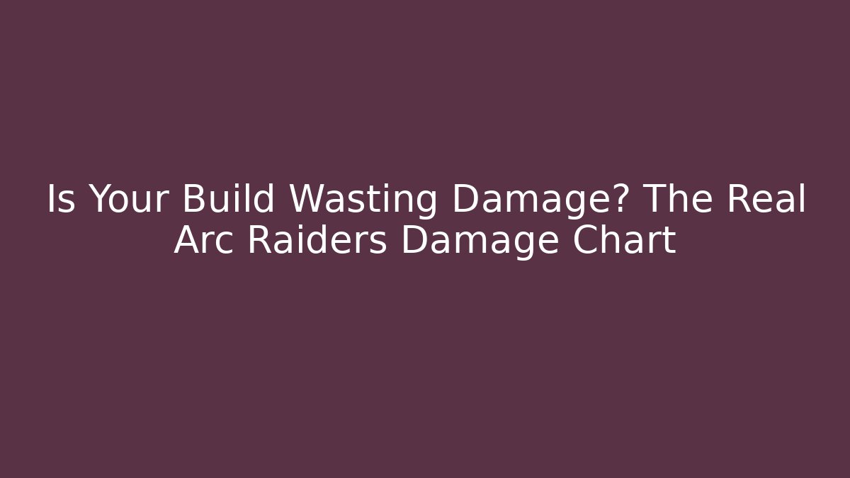 Is Your Build Wasting Damage? The Real Arc Raiders Damage Chart - The Family Holidays