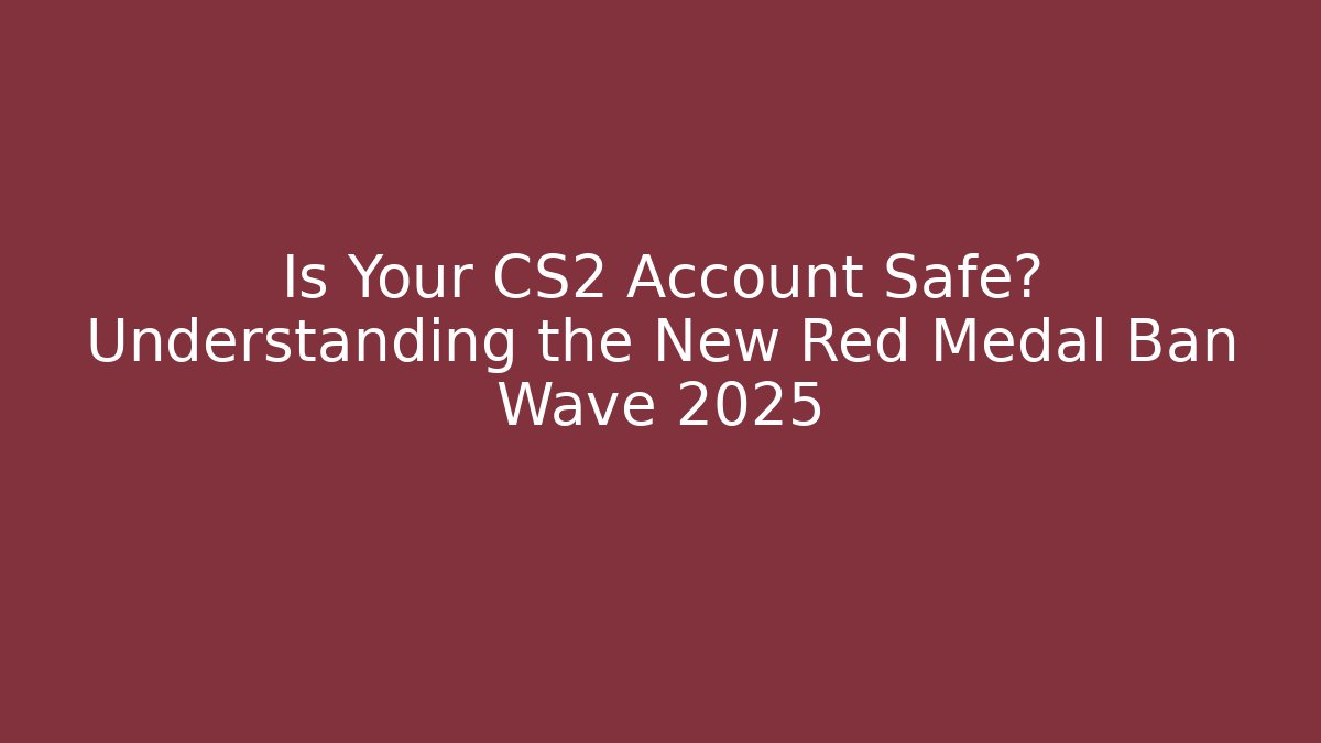 Is Your CS2 Account Safe? Understanding the New Red Medal Ban Wave 2025