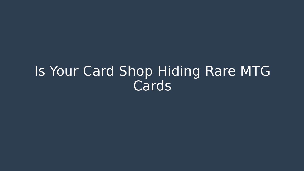 Is Your Card Shop Hiding Rare MTG Cards