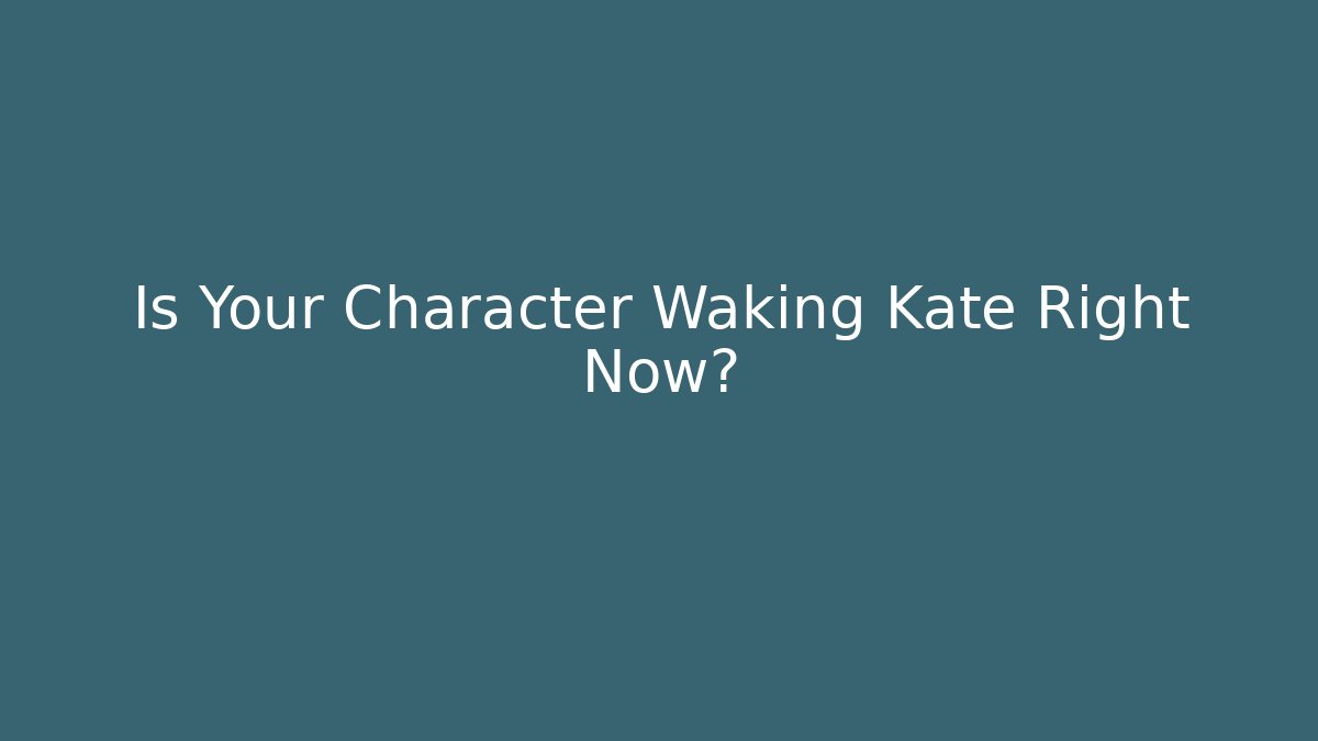 Is Your Character Waking Kate Right Now?