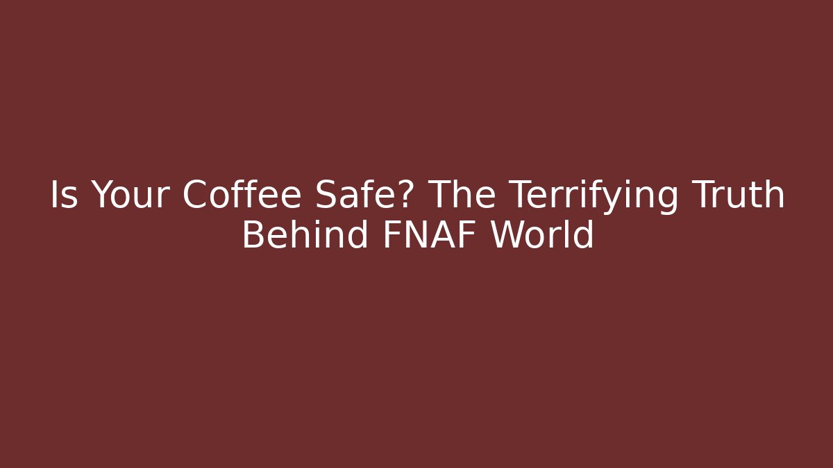 Is Your Coffee Safe? The Terrifying Truth Behind FNAF World