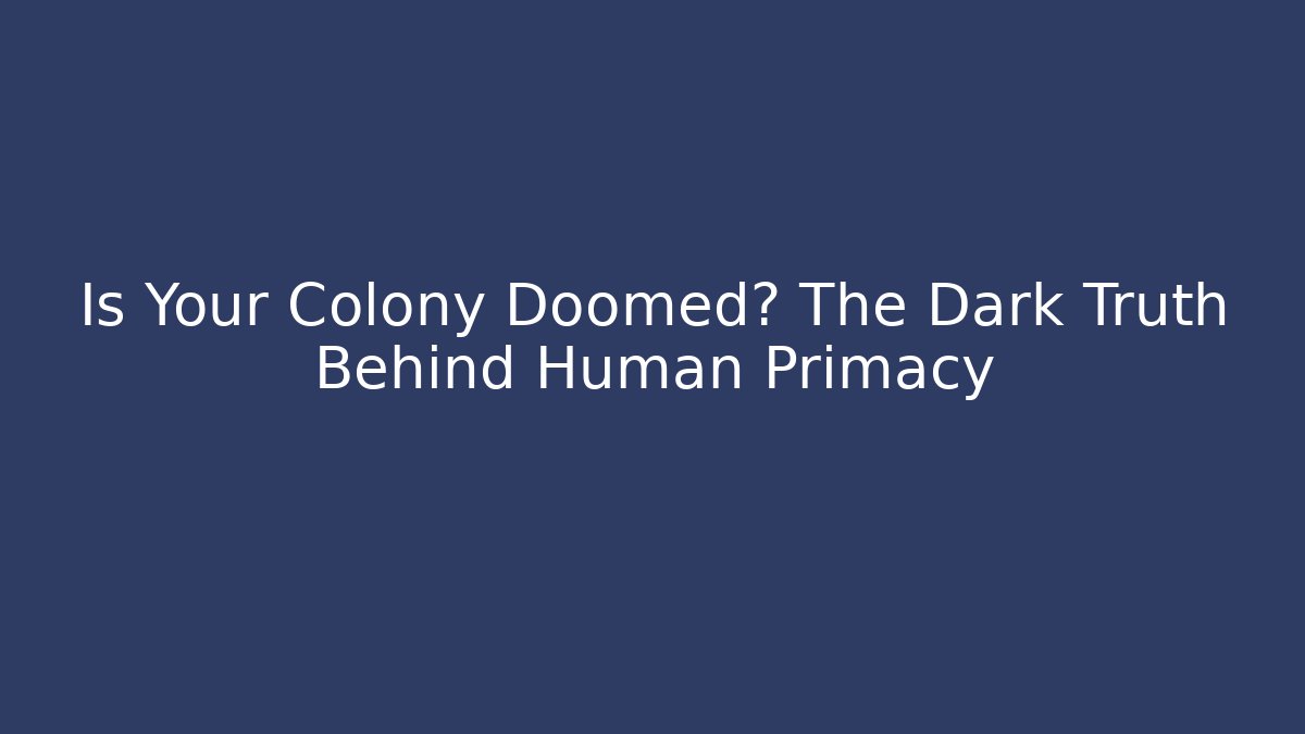 Is Your Colony Doomed? The Dark Truth Behind Human Primacy