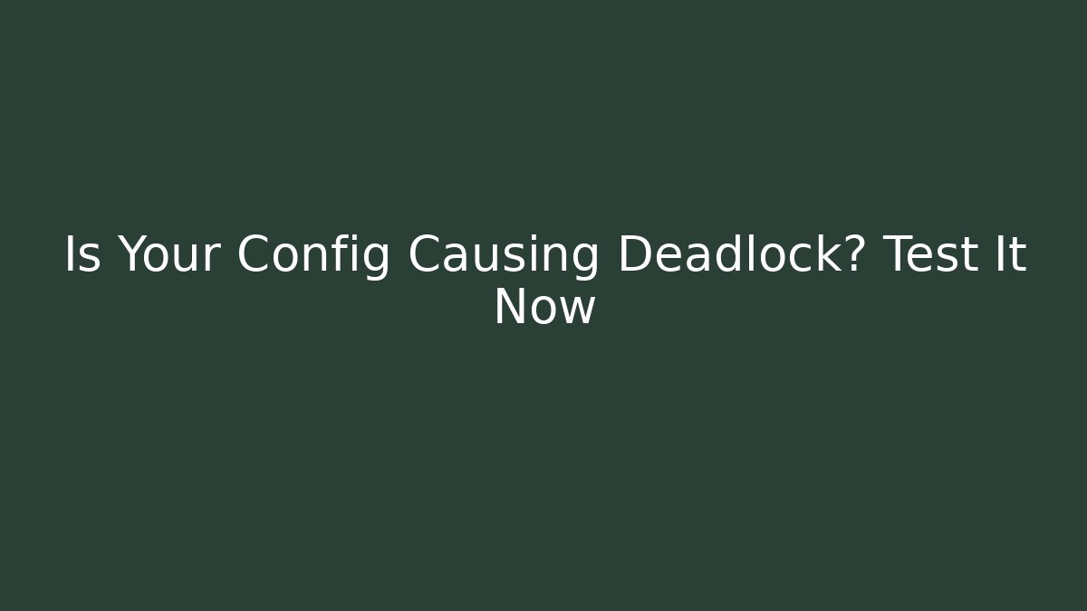 Is Your Config Causing Deadlock? Test It Now
